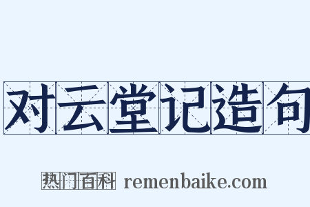 对云堂记造句是什么意思的图片
